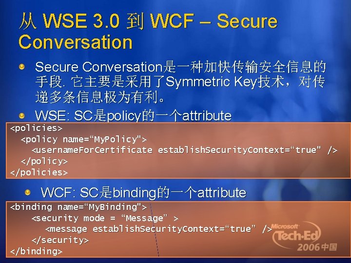 从 WSE 3. 0 到 WCF – Secure Conversation是一种加快传输安全信息的 手段. 它主要是采用了Symmetric Key技术，对传 递多条信息极为有利。 WSE: