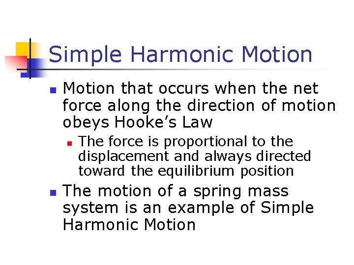 Simple Harmonic Motion n Motion that occurs when the net force along the direction