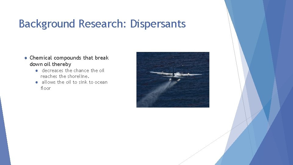 Background Research: Dispersants ● Chemical compounds that break down oil thereby ● decreases the