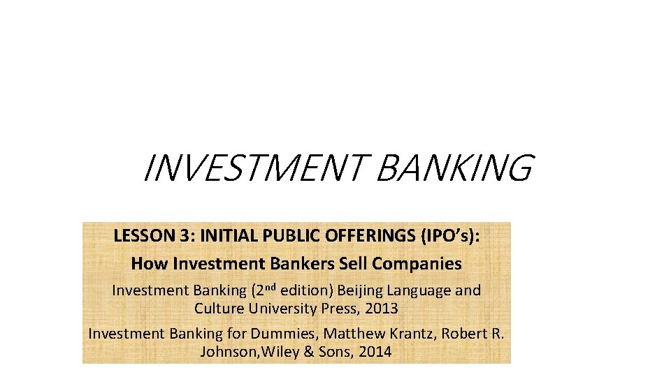 INVESTMENT BANKING LESSON 3: INITIAL PUBLIC OFFERINGS (IPO’s): How Investment Bankers Sell Companies Investment