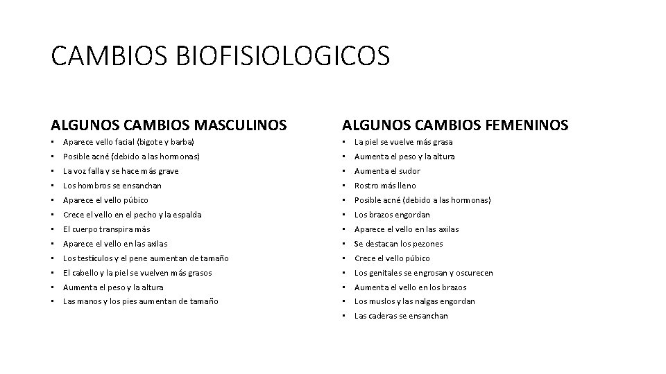 CAMBIOS BIOFISIOLOGICOS ALGUNOS CAMBIOS MASCULINOS ALGUNOS CAMBIOS FEMENINOS • Aparece vello facial (bigote y