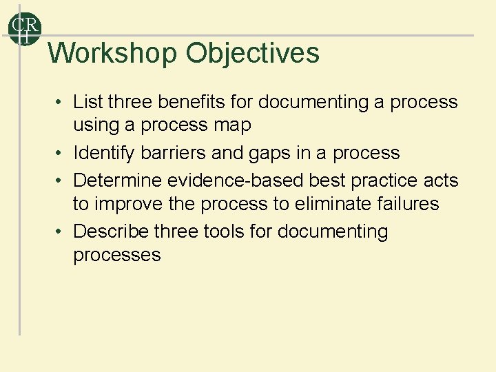 CR H Workshop Objectives • List three benefits for documenting a process using a