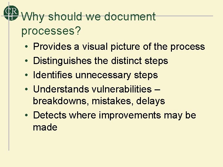 CR H Why should we document processes? • • Provides a visual picture of