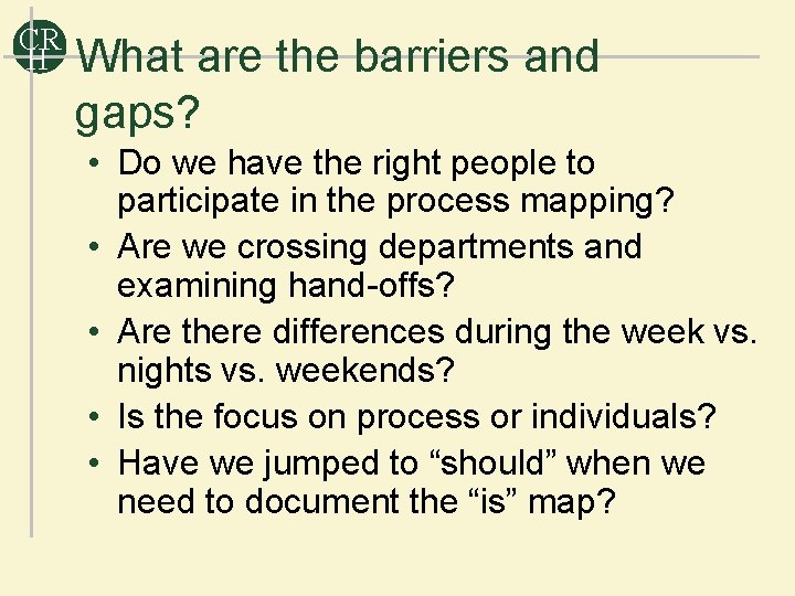CR H What are the barriers and gaps? • Do we have the right