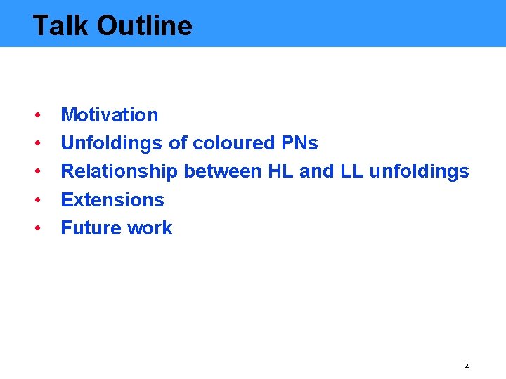 Talk Outline • • • Motivation Unfoldings of coloured PNs Relationship between HL and