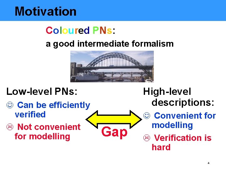 Motivation Coloured PNs: a good intermediate formalism Low-level PNs: J Can be efficiently verified