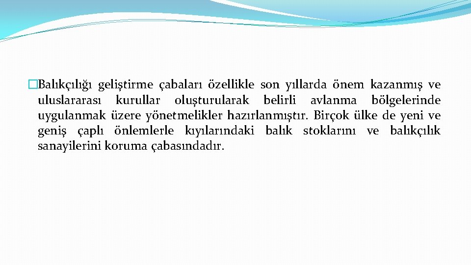 �Balıkçılığı geliştirme çabaları özellikle son yıllarda önem kazanmış ve uluslararası kurullar oluşturularak belirli avlanma