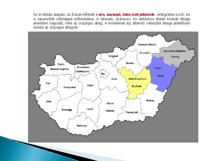 Az íz-térkép alapján, az Észak-Alföldet a sós, savanyú, édes ízek jellemzik. Jellegzetes a zsír,