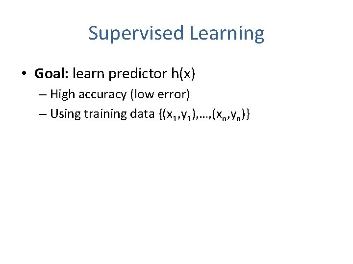 Supervised Learning • Goal: learn predictor h(x) – High accuracy (low error) – Using