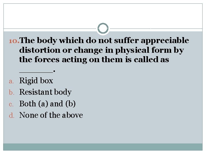 10. The body which do not suffer appreciable a. b. c. d. distortion or