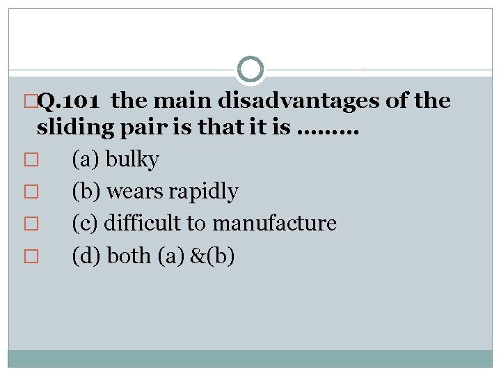 �Q. 101 the main disadvantages of the sliding pair is that it is ………