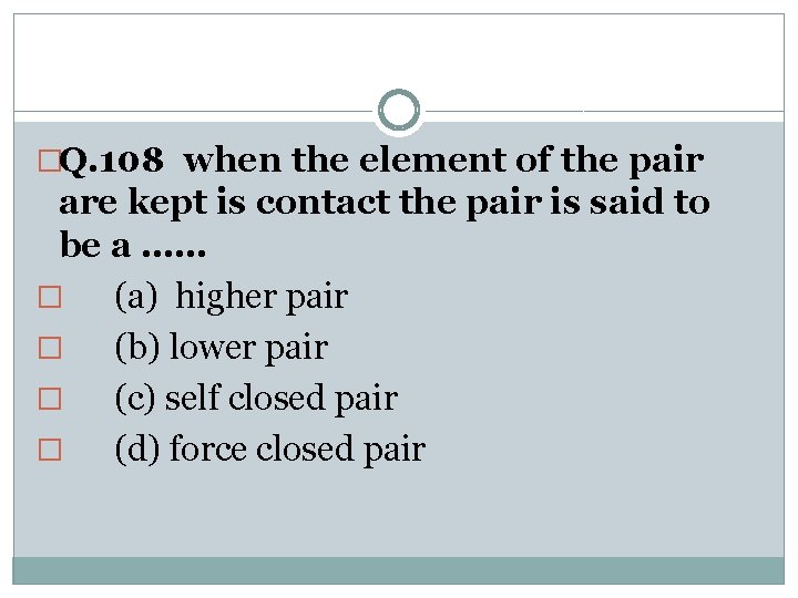 �Q. 108 when the element of the pair are kept is contact the pair