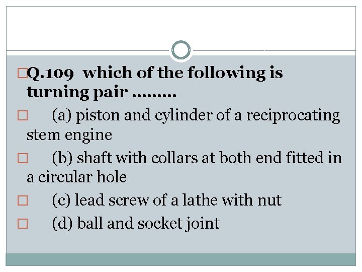 �Q. 109 which of the following is turning pair ……… � (a) piston and