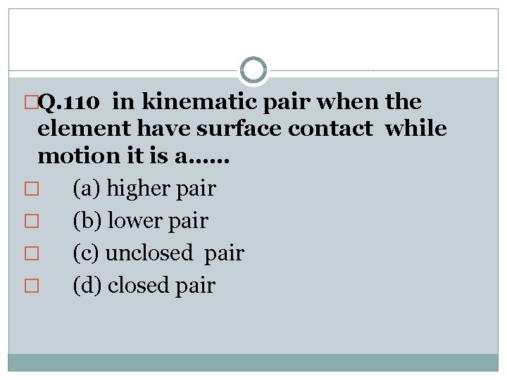 �Q. 110 in kinematic pair when the element have surface contact while motion it
