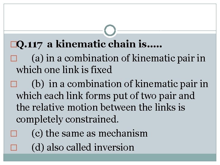 �Q. 117 a kinematic chain is…. . (a) in a combination of kinematic pair