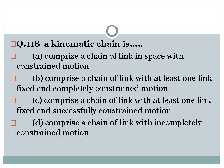 �Q. 118 a kinematic chain is…. . (a) comprise a chain of link in