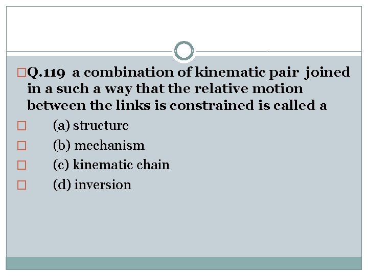 �Q. 119 a combination of kinematic pair joined in a such a way that