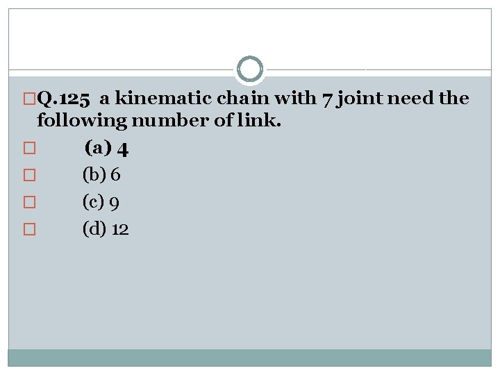 �Q. 125 a kinematic chain with 7 joint need the following number of link.