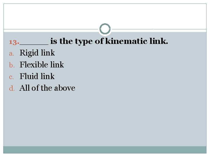 13. _____ is the type of kinematic link. a. Rigid link b. Flexible link