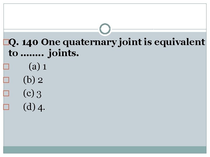 �Q. 140 One quaternary joint is equivalent to ……. . joints. � (a) 1