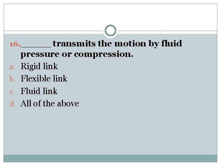 16. _____ transmits the motion by fluid a. b. c. d. pressure or compression.