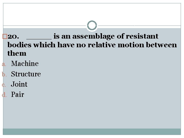 � 20. _____ is an assemblage of resistant bodies which have no relative motion