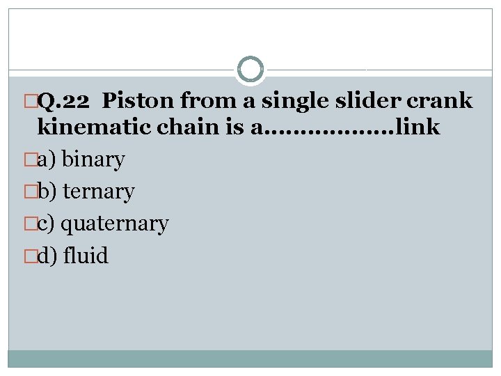 �Q. 22 Piston from a single slider crank kinematic chain is a. . .