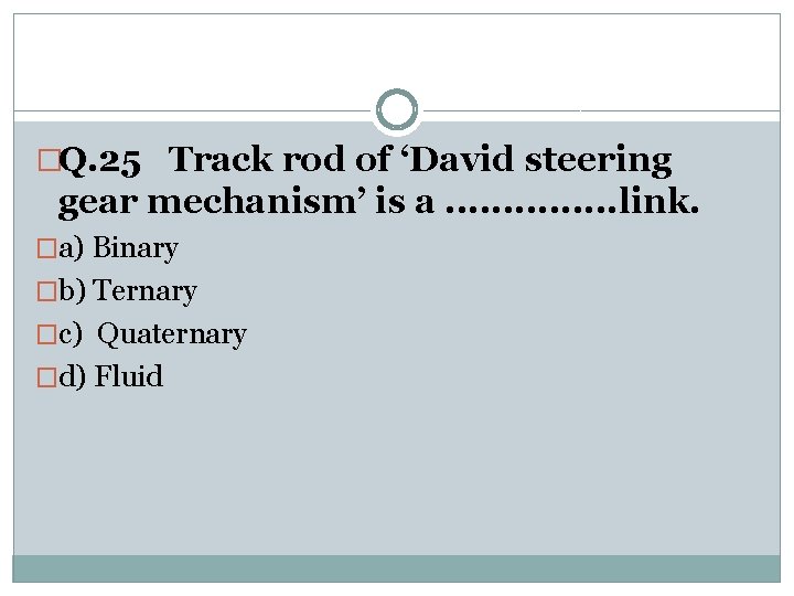 �Q. 25 Track rod of ‘David steering gear mechanism’ is a. . . .