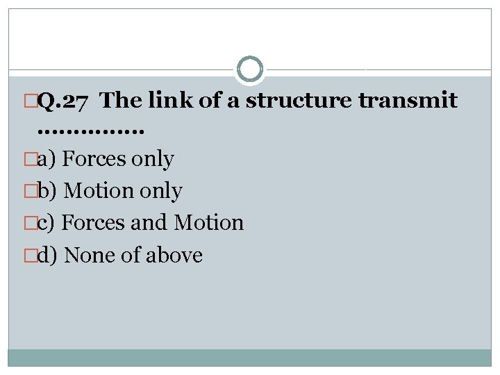 �Q. 27 The link of a structure transmit . . . . �a) Forces