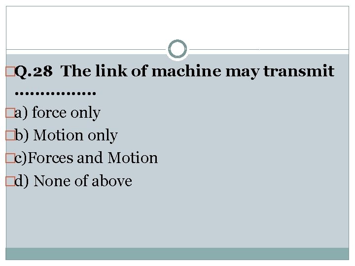 �Q. 28 The link of machine may transmit . . . . �a) force