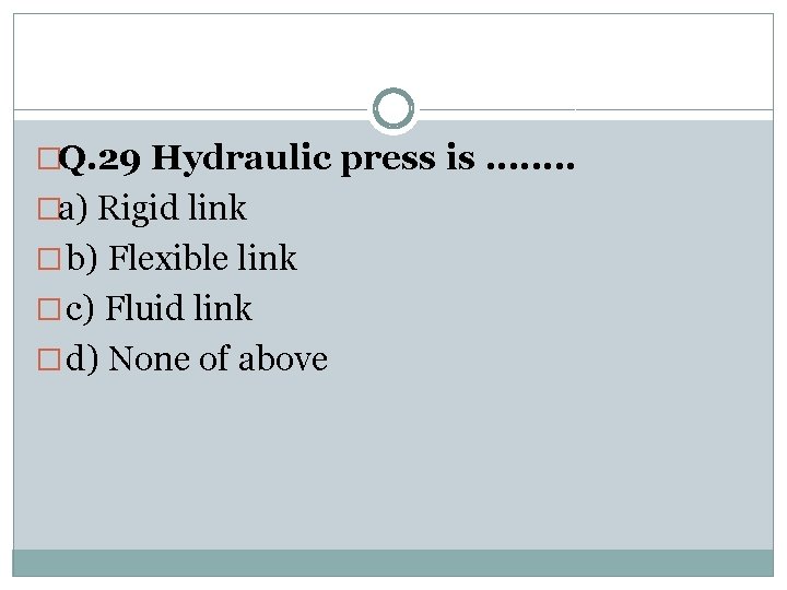 �Q. 29 Hydraulic press is. . . . �a) Rigid link � b) Flexible