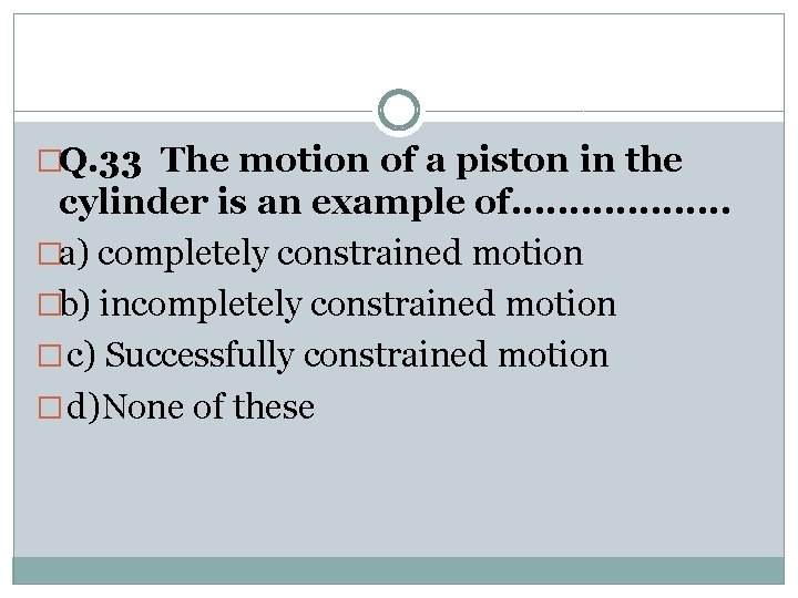 �Q. 33 The motion of a piston in the cylinder is an example of.