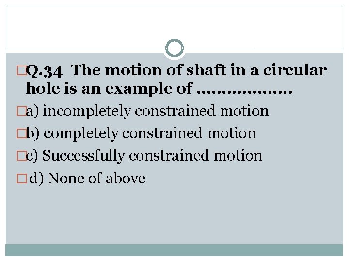 �Q. 34 The motion of shaft in a circular hole is an example of.