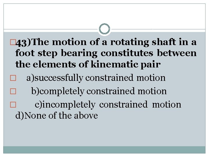 � 43)The motion of a rotating shaft in a foot step bearing constitutes between