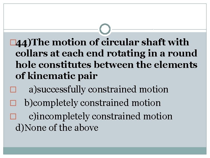 � 44)The motion of circular shaft with collars at each end rotating in a