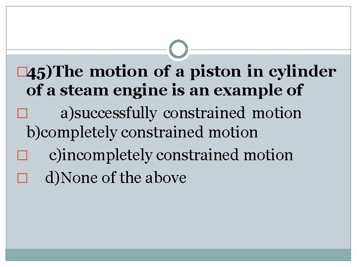 � 45)The motion of a piston in cylinder of a steam engine is an