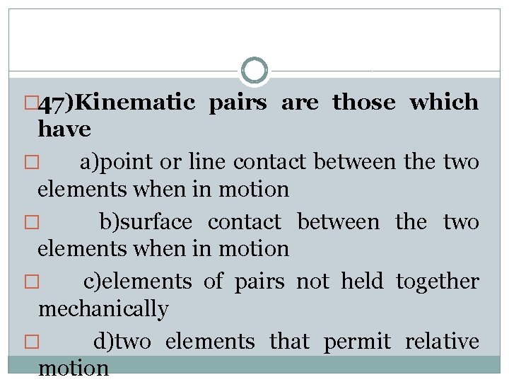� 47)Kinematic pairs are those which have � a)point or line contact between the
