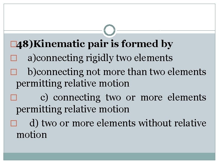 � 48)Kinematic pair is formed by a)connecting rigidly two elements � b)connecting not more