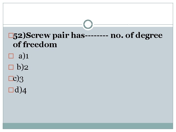 � 52)Screw pair has---- no. of degree of freedom � a)1 � b)2 �c)3
