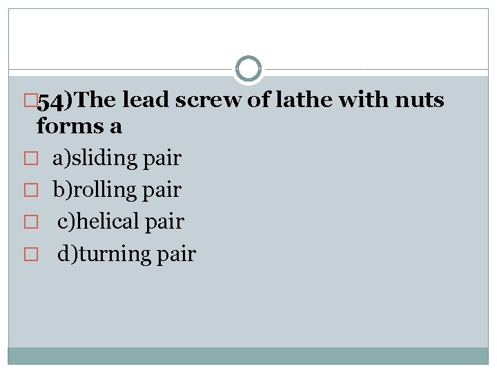 � 54)The lead screw of lathe with nuts forms a � a)sliding pair �