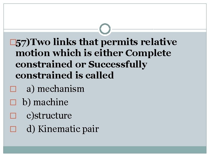 � 57)Two links that permits relative motion which is either Complete constrained or Successfully