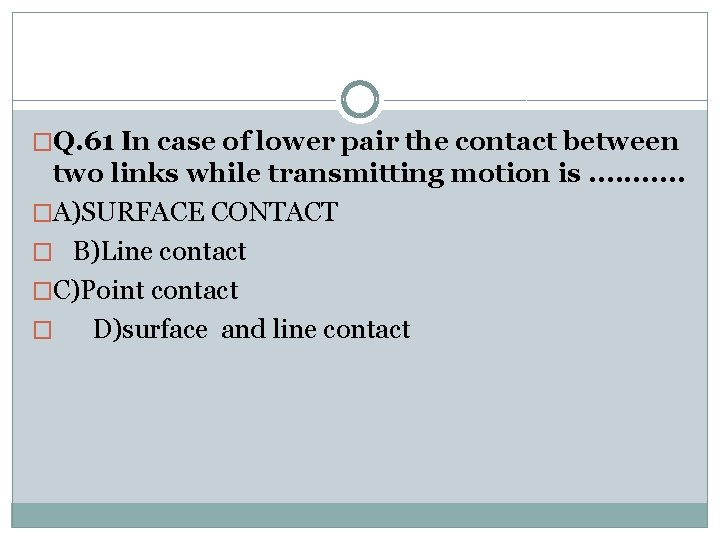 �Q. 61 In case of lower pair the contact between two links while transmitting