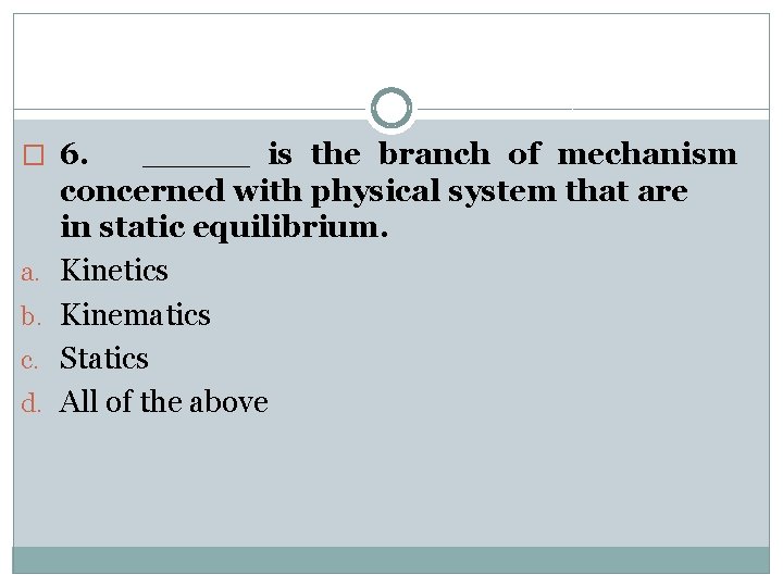 � 6. a. b. c. d. _____ is the branch of mechanism concerned with