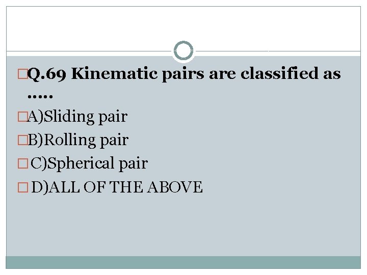 �Q. 69 Kinematic pairs are classified as . . . �A)Sliding pair �B)Rolling pair