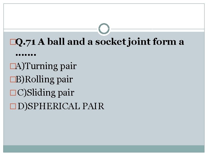 �Q. 71 A ball and a socket joint form a . . . .