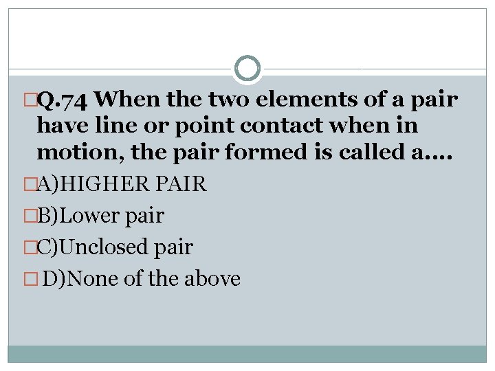 �Q. 74 When the two elements of a pair have line or point contact