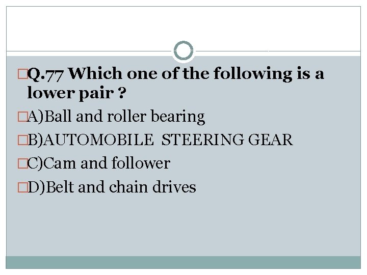 �Q. 77 Which one of the following is a lower pair ? �A)Ball and