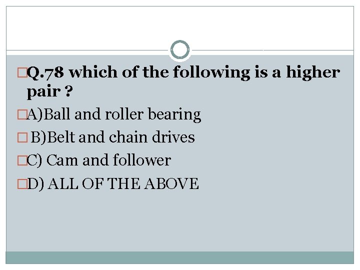 �Q. 78 which of the following is a higher pair ? �A)Ball and roller