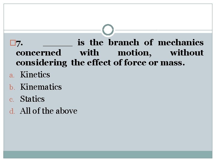 � 7. _____ is the branch of mechanics concerned with motion, without considering the