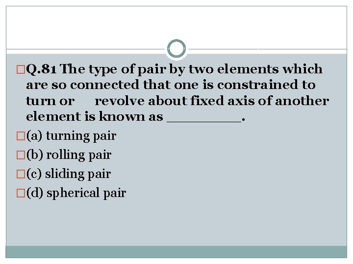 �Q. 81 The type of pair by two elements which are so connected that